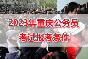 2023年重庆公务员考试报考条件