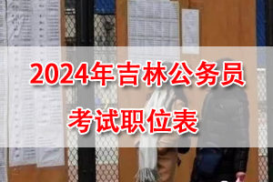 2024吉林公務員考試招錄職位表