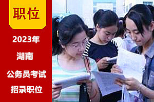 2023湖南公務員考試職位表 